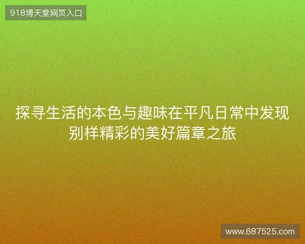 探寻生活的本色与趣味在平凡日常中发现别样精彩的美好篇章之旅