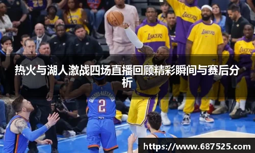 热火与湖人激战四场直播回顾精彩瞬间与赛后分析