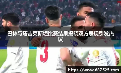 巴林与塔吉克斯坦比赛结果揭晓双方表现引发热议