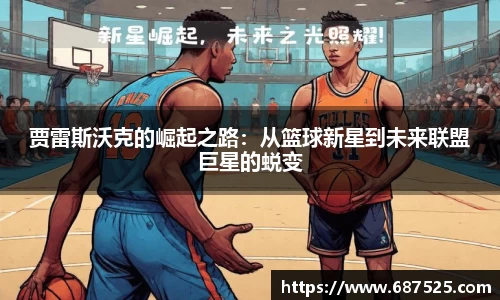 贾雷斯沃克的崛起之路：从篮球新星到未来联盟巨星的蜕变