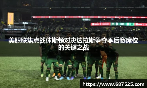 美职联焦点战休斯顿对决达拉斯争夺季后赛席位的关键之战