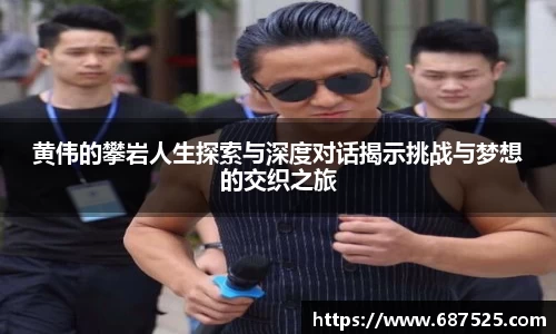 黄伟的攀岩人生探索与深度对话揭示挑战与梦想的交织之旅