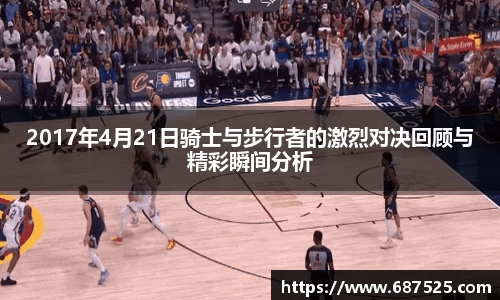 2017年4月21日骑士与步行者的激烈对决回顾与精彩瞬间分析